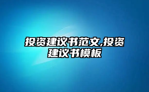 投資建議書(shū)范文,投資建議書(shū)模板