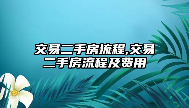 交易二手房流程,交易二手房流程及費(fèi)用