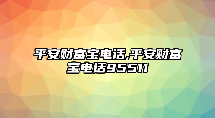 平安財(cái)富寶電話,平安財(cái)富寶電話95511