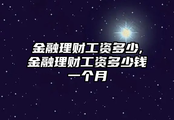 金融理財工資多少,金融理財工資多少錢一個月