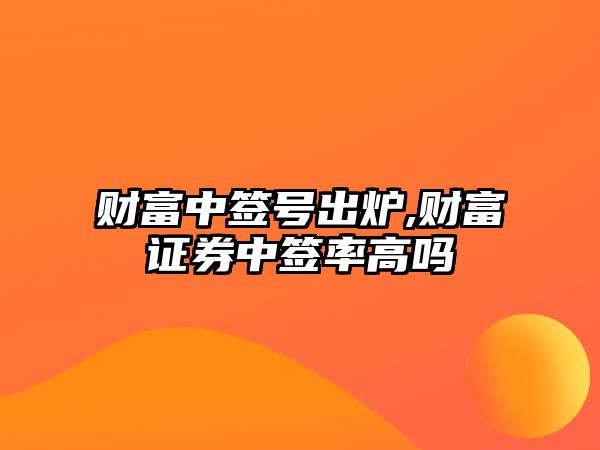 財富中簽號出爐,財富證券中簽率高嗎