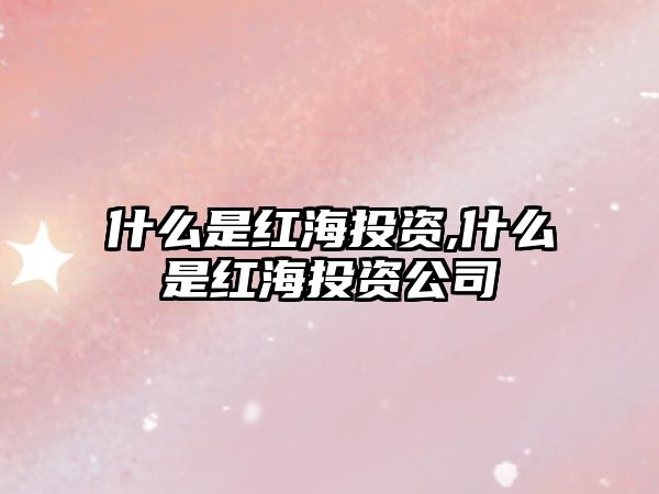 什么是紅海投資,什么是紅海投資公司