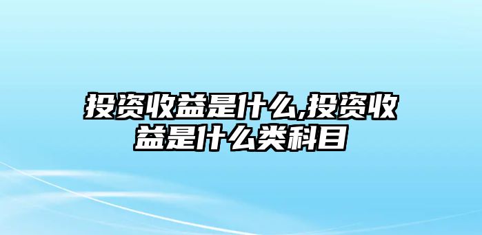 投資收益是什么,投資收益是什么類科目