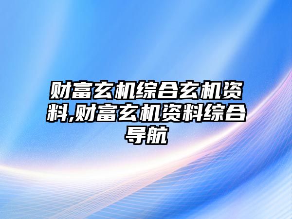 財(cái)富玄機(jī)綜合玄機(jī)資料,財(cái)富玄機(jī)資料綜合導(dǎo)航