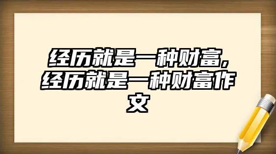 經(jīng)歷就是一種財(cái)富,經(jīng)歷就是一種財(cái)富作文