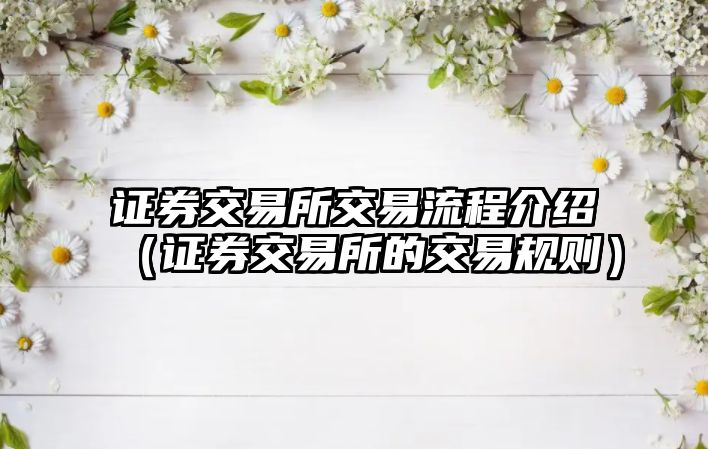 證券交易所交易流程介紹（證券交易所的交易規(guī)則）