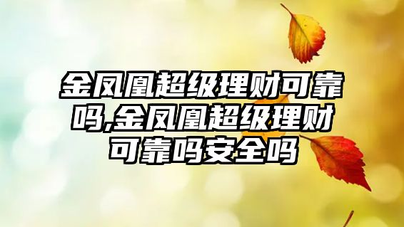 金鳳凰超級理財可靠嗎,金鳳凰超級理財可靠嗎安全嗎