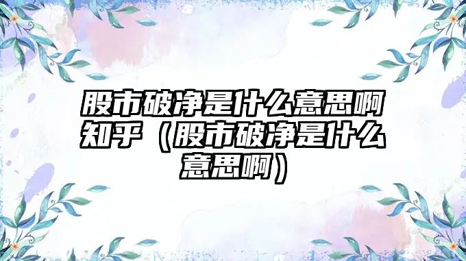 股市破凈是什么意思啊知乎（股市破凈是什么意思?。? class=