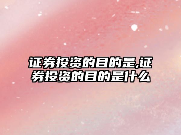 證券投資的目的是,證券投資的目的是什么