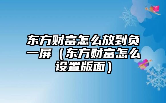 東方財富怎么放到負一屏（東方財富怎么設(shè)置版面）