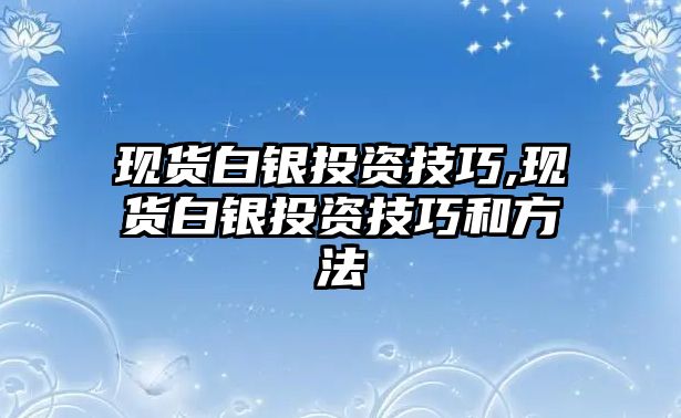 現(xiàn)貨白銀投資技巧,現(xiàn)貨白銀投資技巧和方法