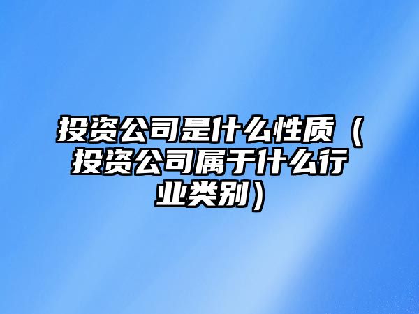 投資公司是什么性質(zhì)（投資公司屬于什么行業(yè)類別）