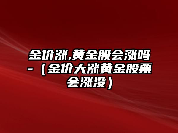 金價漲,黃金股會漲嗎-（金價大漲黃金股票會漲沒）