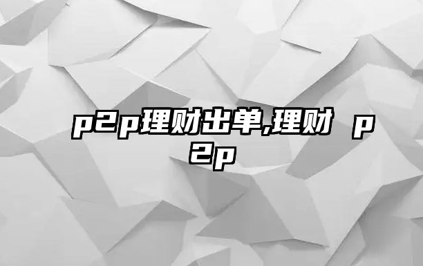 p2p理財(cái)出單,理財(cái) p2p