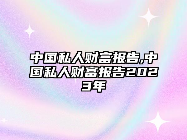 中國私人財富報告,中國私人財富報告2023年