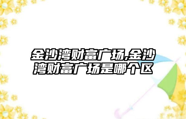 金沙灣財富廣場,金沙灣財富廣場是哪個區(qū)