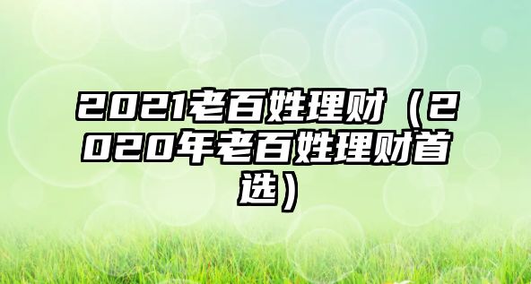 2021老百姓理財(cái)（2020年老百姓理財(cái)首選）