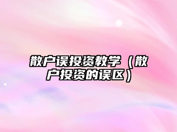 散戶誤投資教學(xué)（散戶投資的誤區(qū)）