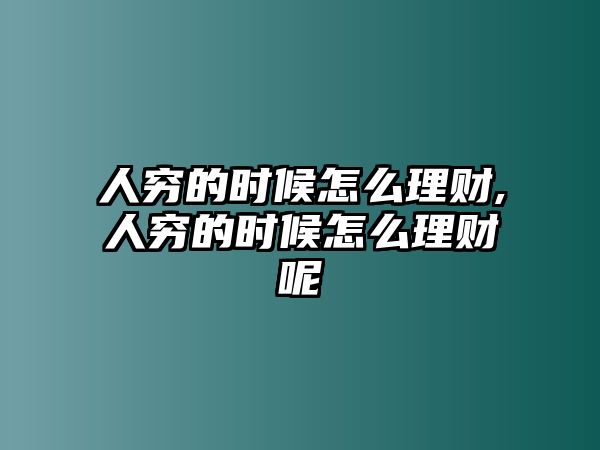 人窮的時候怎么理財,人窮的時候怎么理財呢