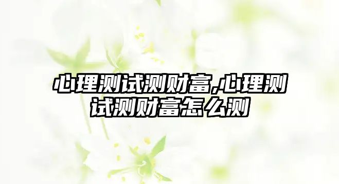 心理測試測財富,心理測試測財富怎么測