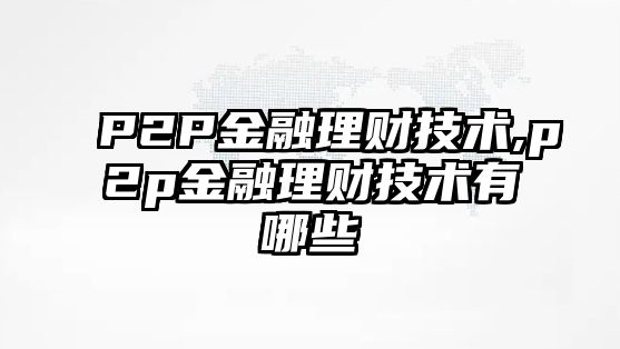 P2P金融理財技術(shù),p2p金融理財技術(shù)有哪些