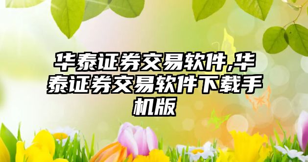 華泰證券交易軟件,華泰證券交易軟件下載手機版