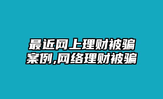 最近網(wǎng)上理財被騙案例,網(wǎng)絡理財被騙