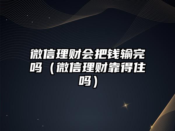 微信理財(cái)會(huì)把錢輸完嗎（微信理財(cái)靠得住嗎）