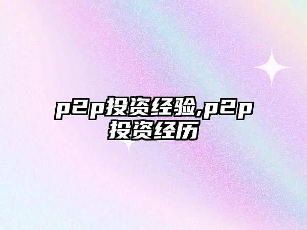 p2p投資經(jīng)驗(yàn),p2p投資經(jīng)歷