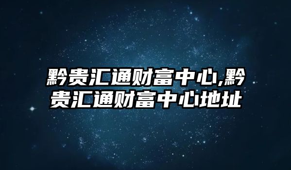 黔貴匯通財(cái)富中心,黔貴匯通財(cái)富中心地址