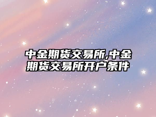 中金期貨交易所,中金期貨交易所開戶條件