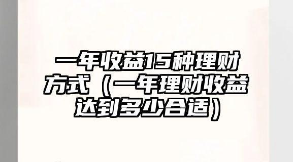 一年收益15種理財方式（一年理財收益達到多少合適）