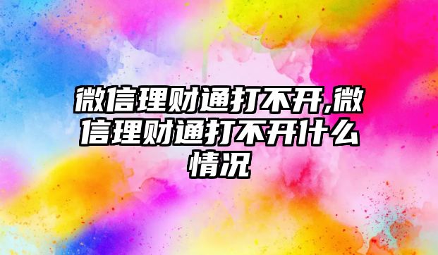 微信理財通打不開,微信理財通打不開什么情況