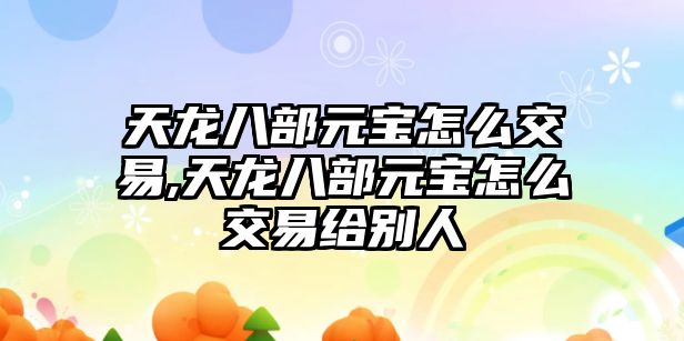 天龍八部元寶怎么交易,天龍八部元寶怎么交易給別人