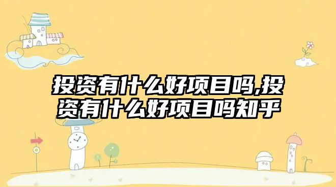 投資有什么好項目嗎,投資有什么好項目嗎知乎