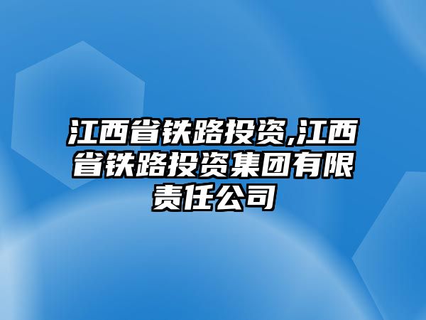 江西省鐵路投資,江西省鐵路投資集團有限責任公司