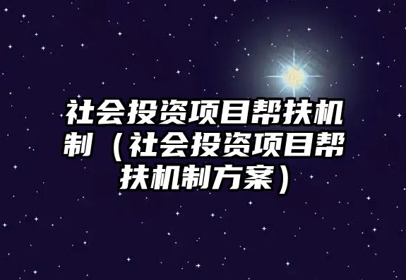 社會(huì)投資項(xiàng)目幫扶機(jī)制（社會(huì)投資項(xiàng)目幫扶機(jī)制方案）