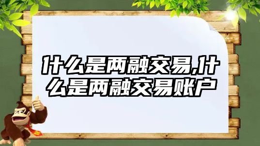 什么是兩融交易,什么是兩融交易賬戶