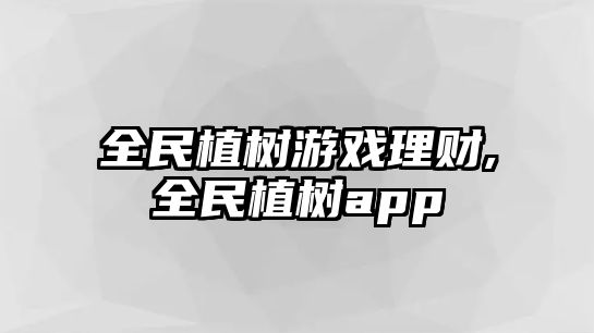 全民植樹游戲理財,全民植樹app