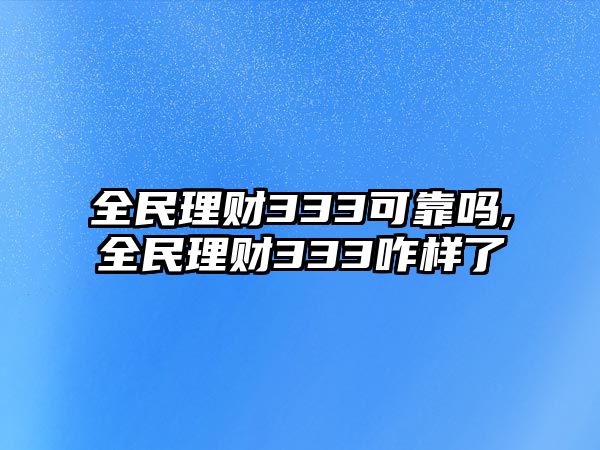 全民理財333可靠嗎,全民理財333咋樣了