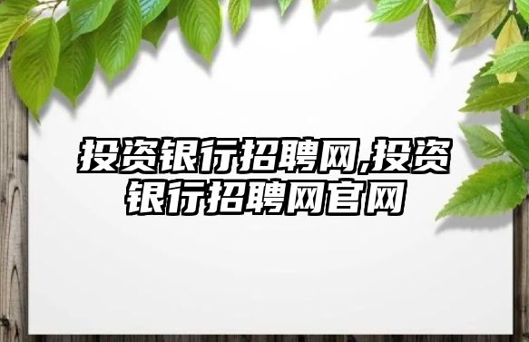 投資銀行招聘網(wǎng),投資銀行招聘網(wǎng)官網(wǎng)