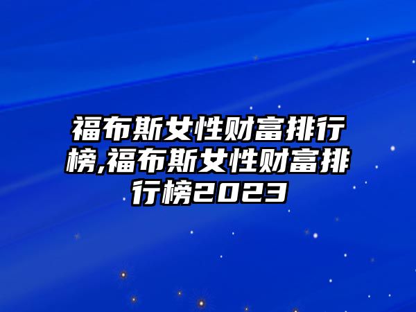 福布斯女性財富排行榜,福布斯女性財富排行榜2023