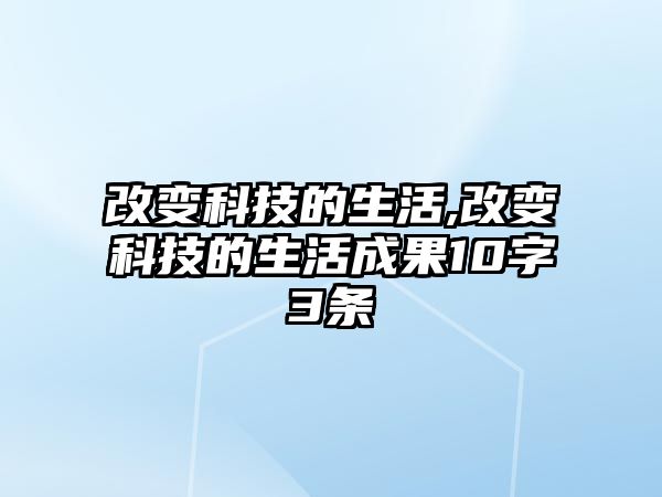 改變科技的生活,改變科技的生活成果10字3條