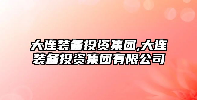 大連裝備投資集團,大連裝備投資集團有限公司