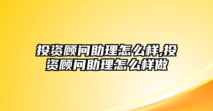 投資顧問助理怎么樣,投資顧問助理怎么樣做