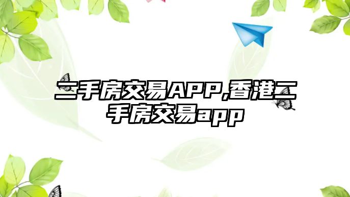 二手房交易APP,香港二手房交易app