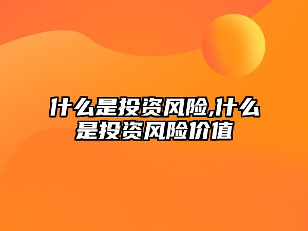 什么是投資風(fēng)險,什么是投資風(fēng)險價值