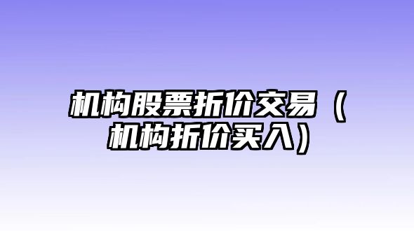 機構(gòu)股票折價交易（機構(gòu)折價買入）