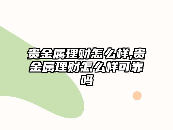 貴金屬理財怎么樣,貴金屬理財怎么樣可靠嗎