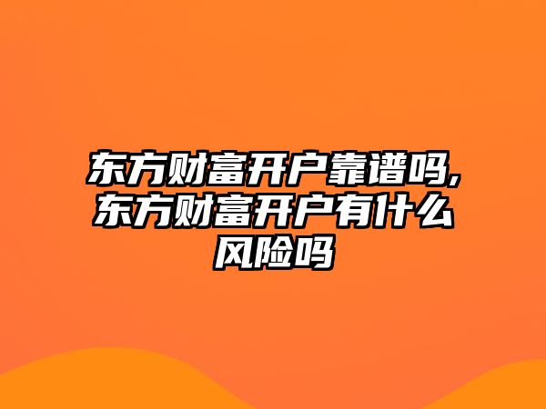 東方財富開戶靠譜嗎,東方財富開戶有什么風險嗎